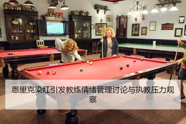 恩里克染红引发教练情绪管理讨论与执教压力观察